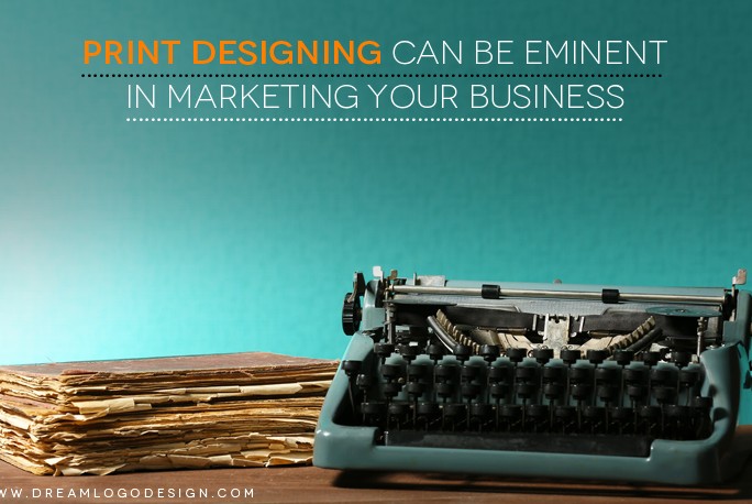 Print designing can be eminent in marketing your Business