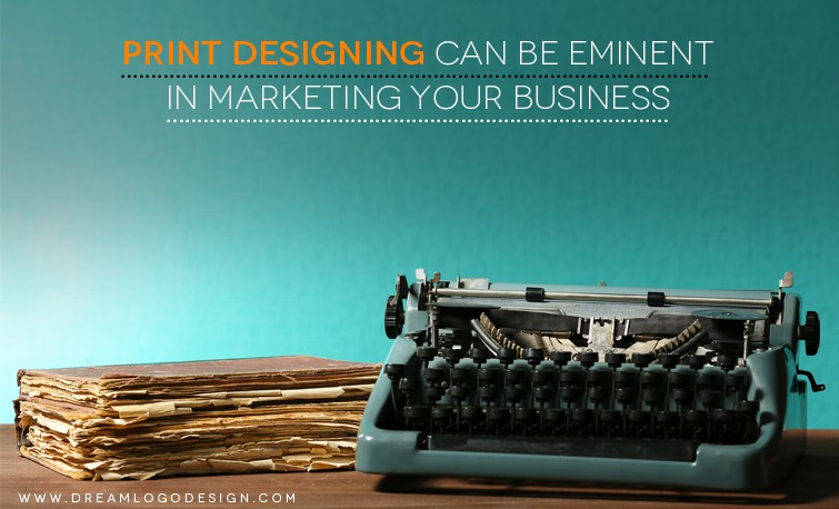 Print designing can be eminent in marketing your Business