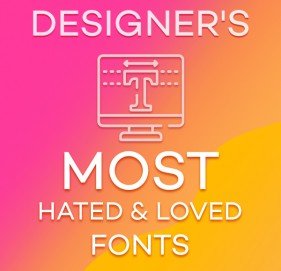 Designer's Most Hated & Loved Fonts