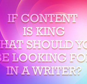 If Content is King, What Should You Be Looking For in a Writer?