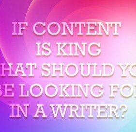 If Content is King, What Should You Be Looking For in a Writer? If Content is King, What Should You Be Looking For in a Writer?