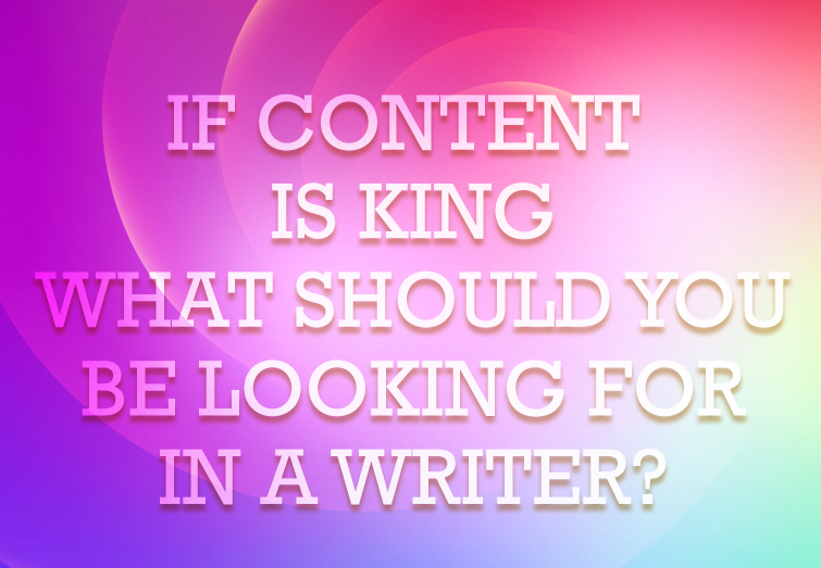 If Content is King, What Should You Be Looking For in a Writer?