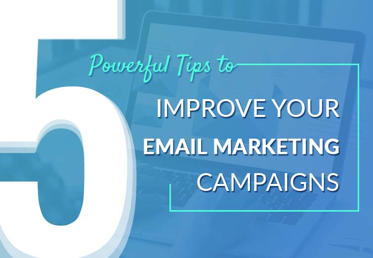 5 Powerful Tips To Improve Your Email Marketing Campaigns