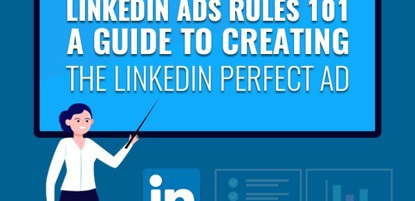 LinkedIn Ads Rules 101: A Guide to Creating the LinkedIn Perfect Ad